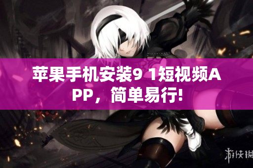 苹果手机安装9 1短视频APP，简单易行!