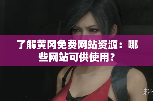 了解黄冈免费网站资源：哪些网站可供使用？