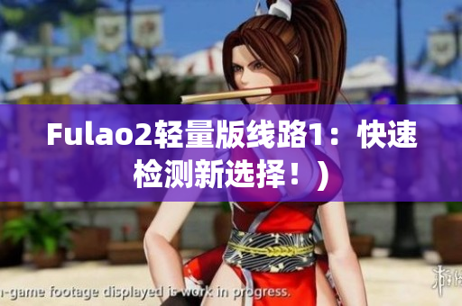 Fulao2轻量版线路1：快速检测新选择！)
