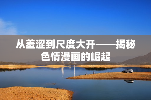 从羞涩到尺度大开——揭秘色情漫画的崛起