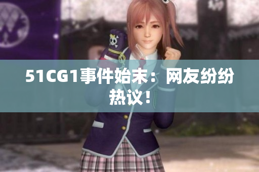 51CG1事件始末：网友纷纷热议！