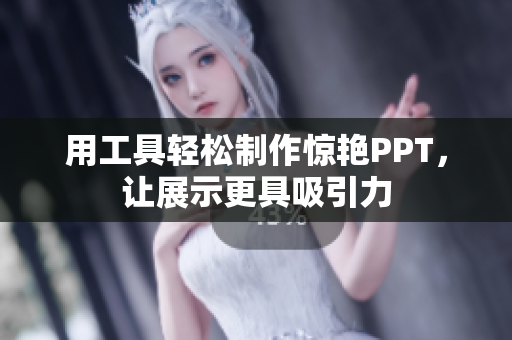 用工具轻松制作惊艳PPT，让展示更具吸引力