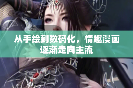 从手绘到数码化，情趣漫画逐渐走向主流