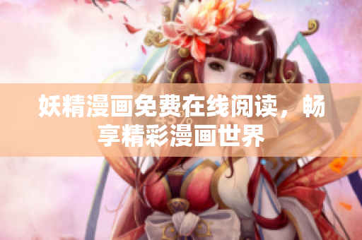 妖精漫画免费在线阅读，畅享精彩漫画世界