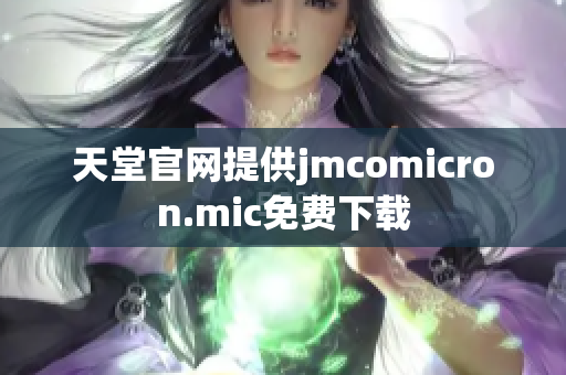 天堂官网提供jmcomicron.mic免费下载