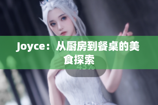 Joyce：从厨房到餐桌的美食探索