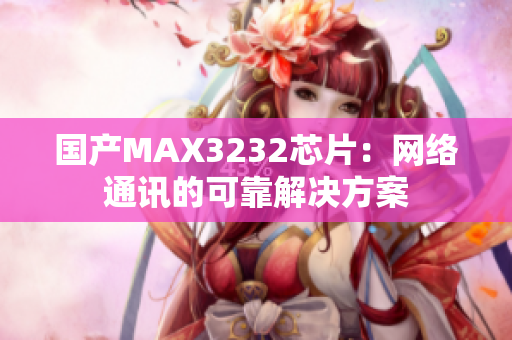 国产MAX3232芯片：网络通讯的可靠解决方案