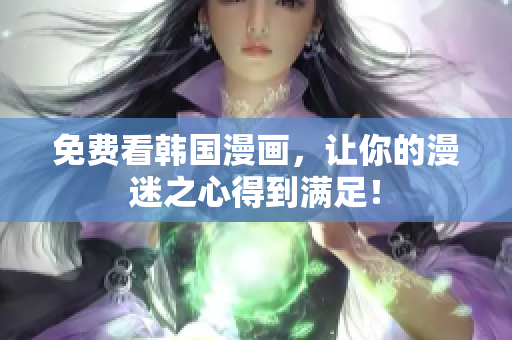 免费看韩国漫画，让你的漫迷之心得到满足！