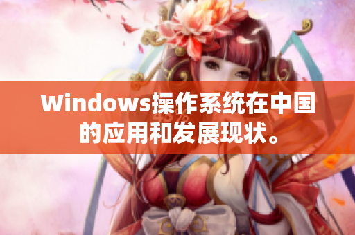 Windows操作系统在中国的应用和发展现状。