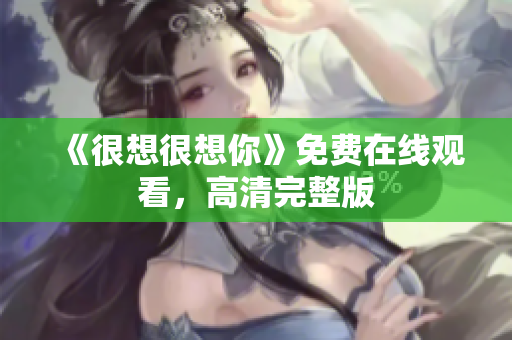 《很想很想你》免费在线观看，高清完整版