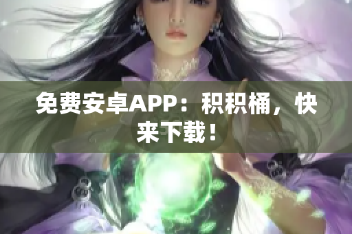 免费安卓APP：积积桶，快来下载！