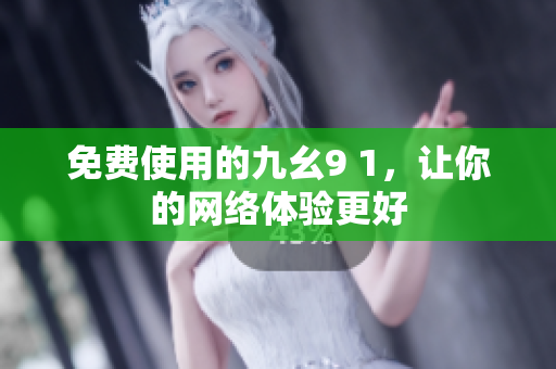 免费使用的九幺9 1，让你的网络体验更好