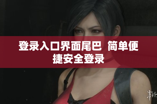 登录入口界面尾巴  简单便捷安全登录