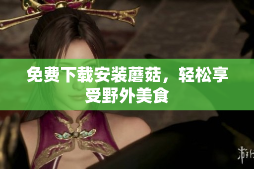 免费下载安装蘑菇，轻松享受野外美食