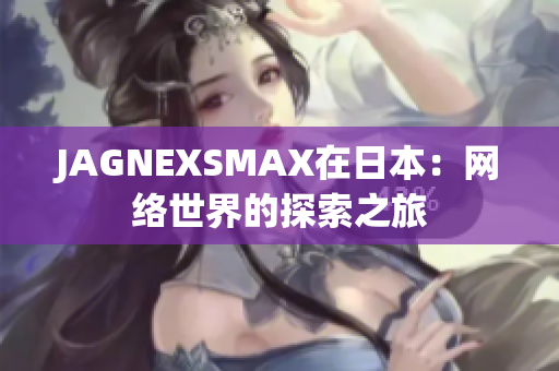 JAGNEXSMAX在日本：网络世界的探索之旅