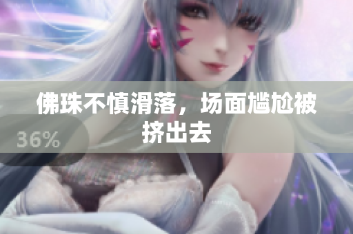 佛珠不慎滑落，场面尴尬被挤出去