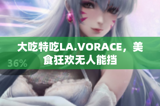 大吃特吃LA.VORACE，美食狂欢无人能挡