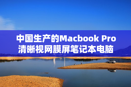 中国生产的Macbook Pro清晰视网膜屏笔记本电脑