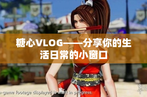糖心VLOG——分享你的生活日常的小窗口