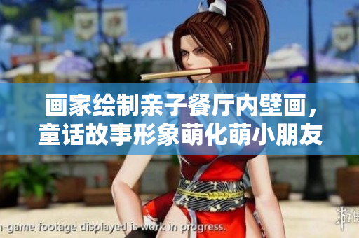 画家绘制亲子餐厅内壁画，童话故事形象萌化萌小朋友