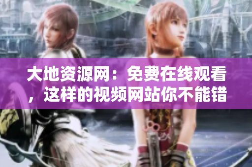大地资源网：免费在线观看，这样的视频网站你不能错过！