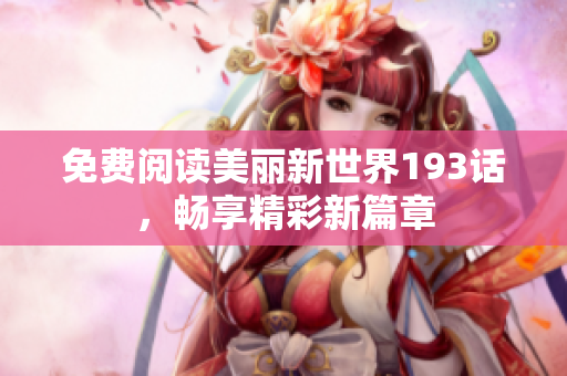 免费阅读美丽新世界193话，畅享精彩新篇章