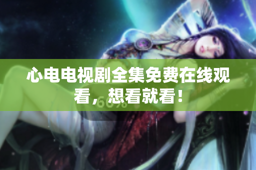 心电电视剧全集免费在线观看，想看就看！