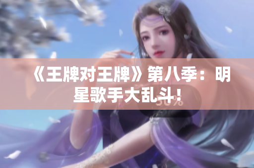 《王牌对王牌》第八季：明星歌手大乱斗！
