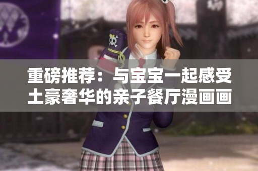 重磅推荐：与宝宝一起感受土豪奢华的亲子餐厅漫画画布丁！