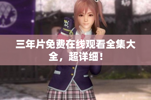 三年片免费在线观看全集大全，超详细！