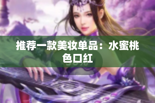 推荐一款美妆单品：水蜜桃色口红