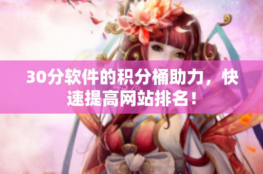 30分软件的积分桶助力，快速提高网站排名！