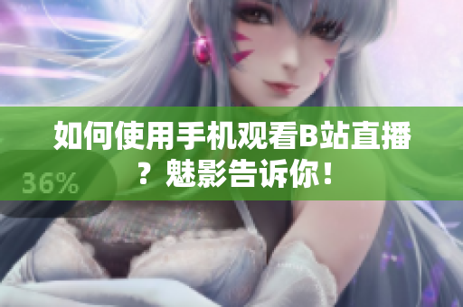 如何使用手机观看B站直播？魅影告诉你！