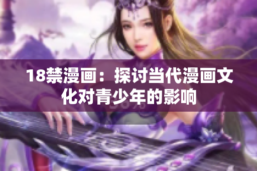 18禁漫画：探讨当代漫画文化对青少年的影响
