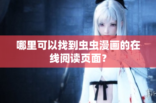 哪里可以找到虫虫漫画的在线阅读页面？
