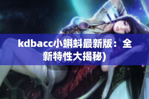 kdbacc小蝌蚪最新版：全新特性大揭秘)