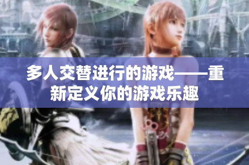 多人交替进行的游戏——重新定义你的游戏乐趣