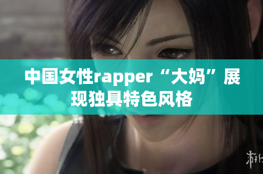 中国女性rapper“大妈”展现独具特色风格