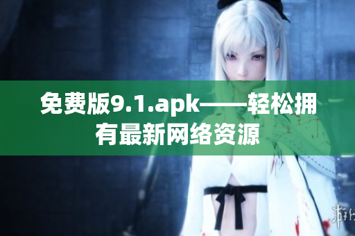 免费版9.1.apk——轻松拥有最新网络资源