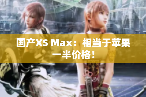 国产XS Max：相当于苹果一半价格！