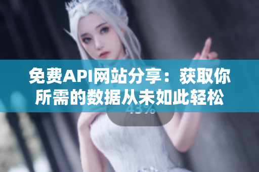 免费API网站分享：获取你所需的数据从未如此轻松