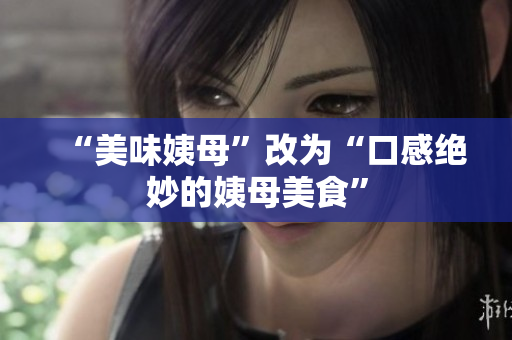 “美味姨母”改为“口感绝妙的姨母美食”