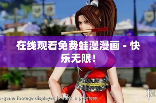 在线观看免费蛙漫漫画 - 快乐无限！