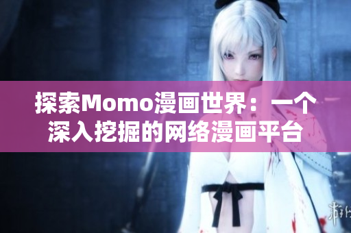 探索Momo漫画世界：一个深入挖掘的网络漫画平台