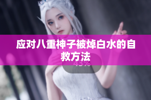 应对八重神子被焯白水的自救方法