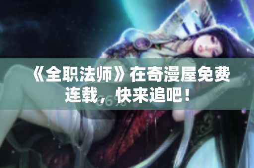 《全职法师》在奇漫屋免费连载，快来追吧！