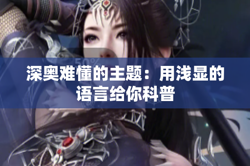 深奥难懂的主题：用浅显的语言给你科普