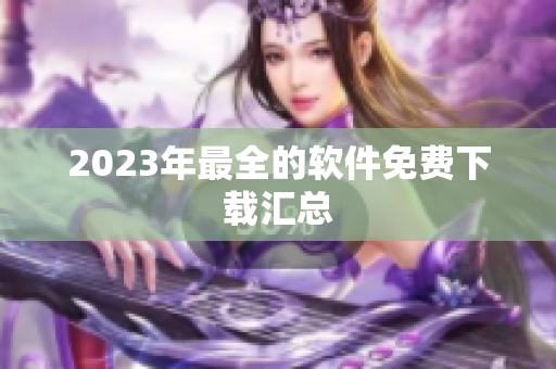 2023年最全的软件免费下载汇总