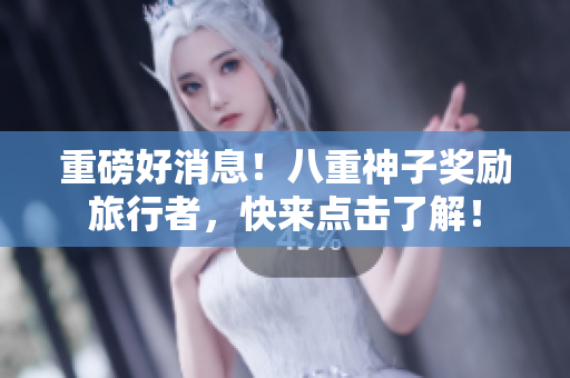 重磅好消息！八重神子奖励旅行者，快来点击了解！