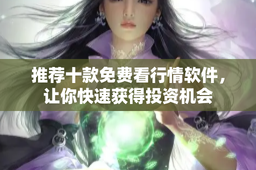 推荐十款免费看行情软件，让你快速获得投资机会